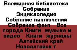 Всемирная библиотека. Собрание. Энциклопедия. Собрание пиключений. Собрание фант - Все города Книги, музыка и видео » Книги, журналы   . Алтайский край,Новоалтайск г.